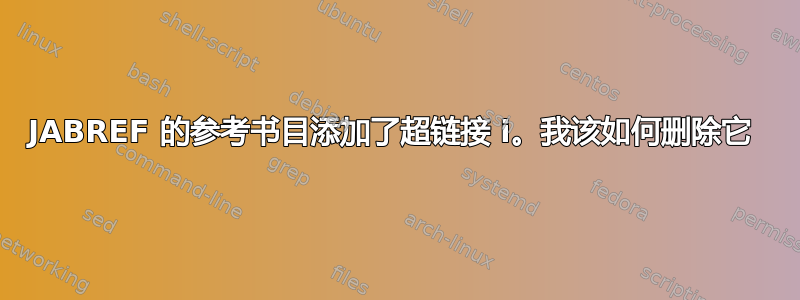 JABREF 的参考书目添加了超链接 i。我该如何删除它 