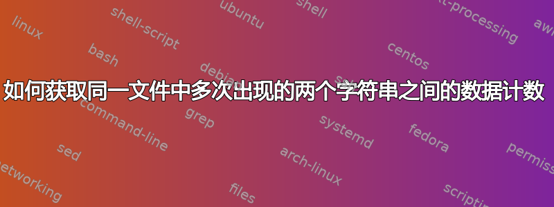 如何获取同一文件中多次出现的两个字符串之间的数据计数