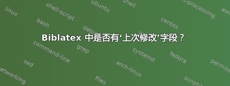 Biblatex 中是否有‘上次修改’字段？