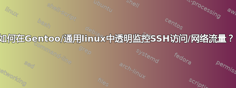 如何在Gentoo/通用linux中透明监控SSH访问/网络流量？