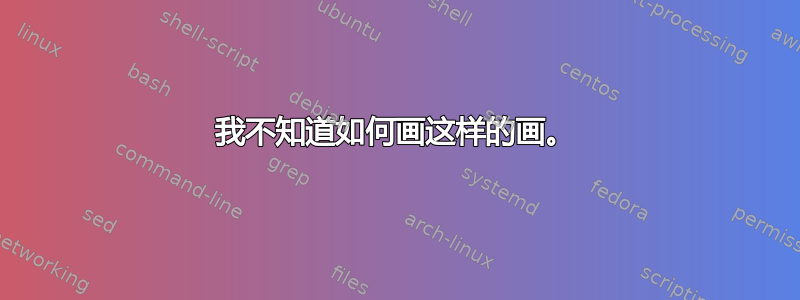 我不知道如何画这样的画。