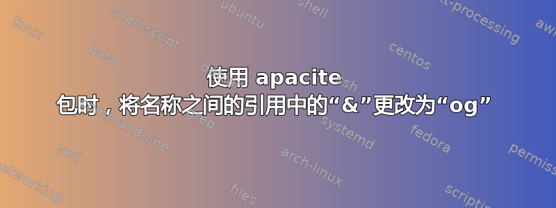 使用 apacite 包时，将名称之间的引用中的“&”更改为“og”