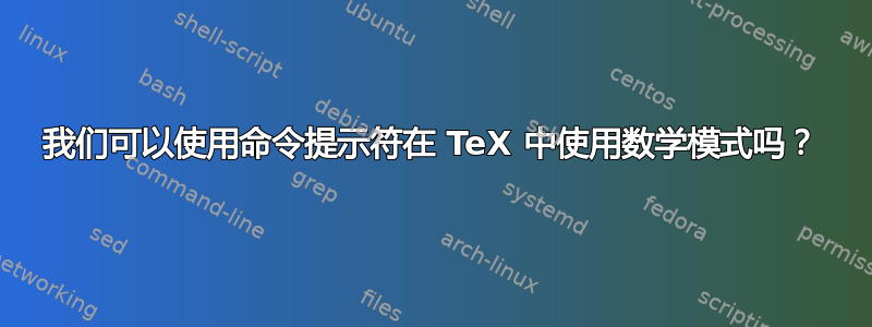 我们可以使用命令提示符在 TeX 中使用数学模式吗？