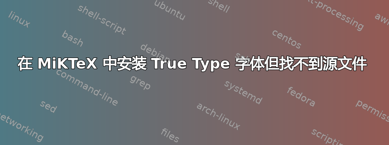 在 MiKTeX 中安装 True Type 字体但找不到源文件