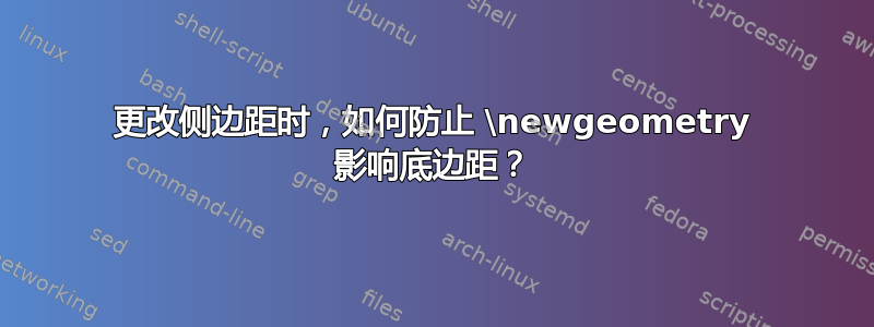 更改侧边距时，如何防止 \newgeometry 影响底边距？