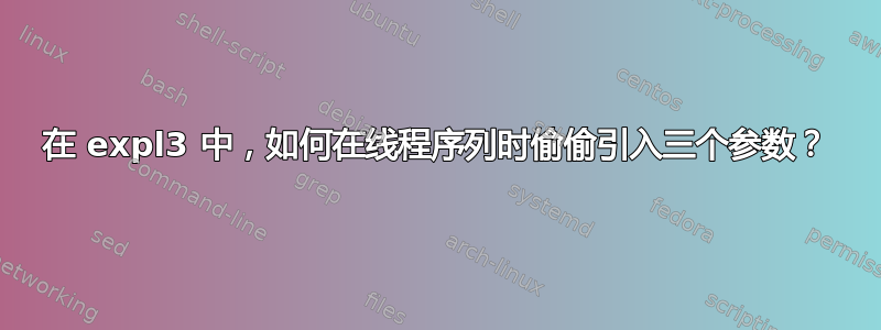 在 expl3 中，如何在线程序列时偷偷引入三个参数？