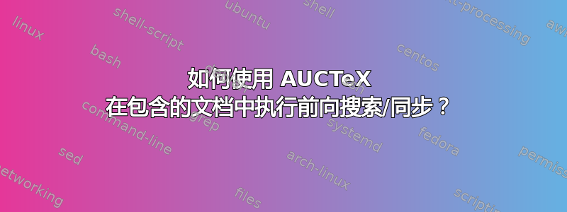 如何使用 AUCTeX 在包含的文档中执行前向搜索/同步？