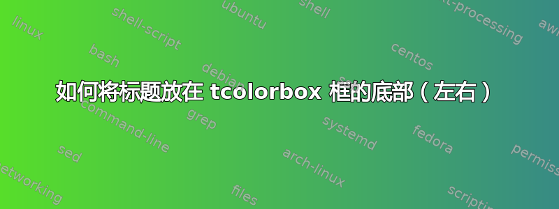 如何将标题放在 tcolorbox 框的底部（左右）