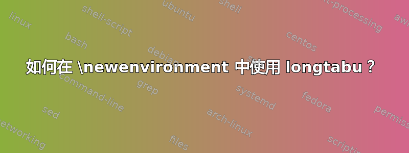 如何在 \newenvironment 中使用 longtabu？