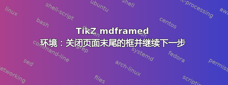 TikZ mdframed 环境：关闭页面末尾的框并继续下一步