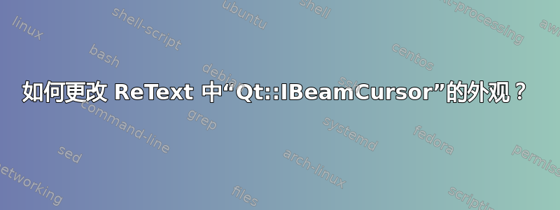 如何更改 ReText 中“Qt::IBeamCursor”的外观？