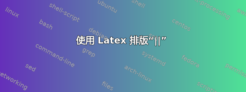 使用 Latex 排版“||”