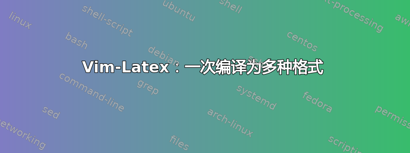 Vim-Latex：一次编译为多种格式