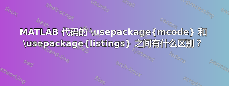 MATLAB 代码的 \usepackage{mcode} 和 \usepackage{listings} 之间有什么区别？