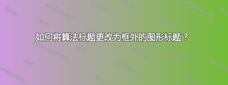 如何将算法标题更改为框外的图形标题？