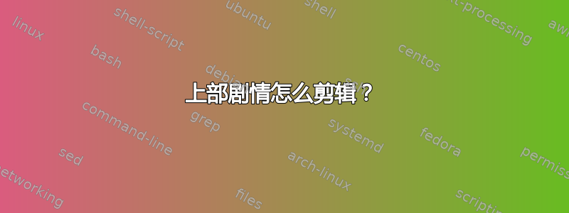 上部剧情怎么剪辑？