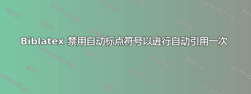 Biblatex 禁用自动标点符号以进行自动引用一次