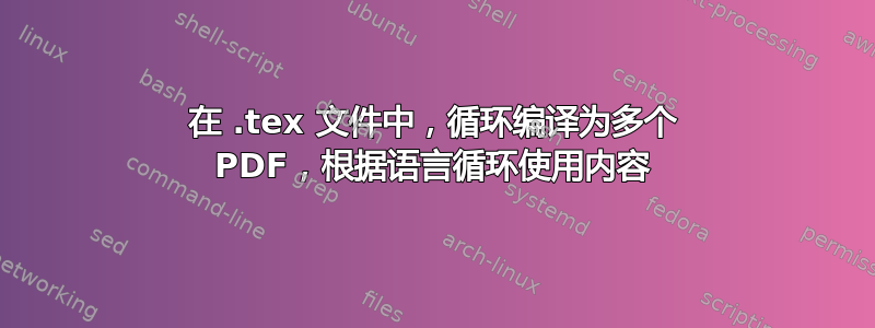 在 .tex 文件中，循环编译为多个 PDF，根据语言循环使用内容