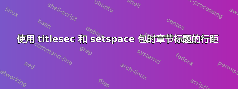 使用 titlesec 和 setspace 包时章节标题的行距