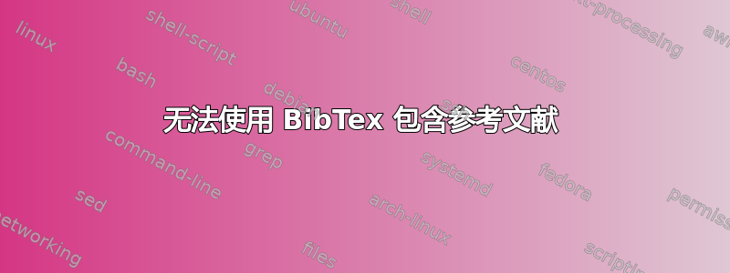 无法使用 BibTex 包含参考文献