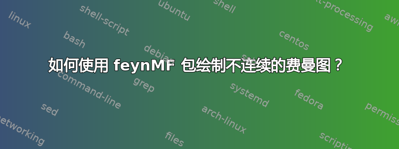 如何使用 feynMF 包绘制不连续的费曼图？