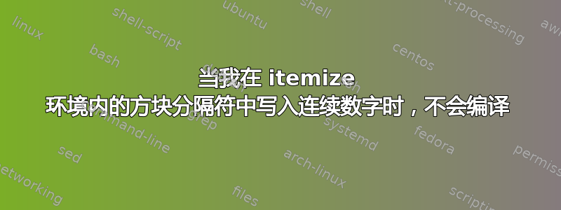 当我在 itemize 环境内的方块分隔符中写入连续数字时，不会编译