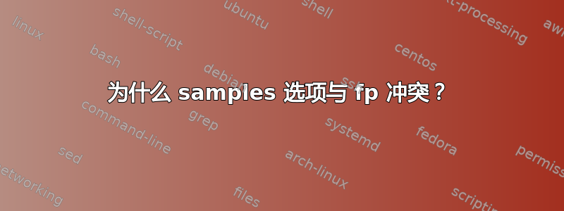 为什么 samples 选项与 fp 冲突？