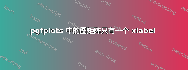 pgfplots 中的图矩阵只有一个 xlabel