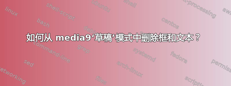 如何从 media9‘草稿’模式中删除框和文本？