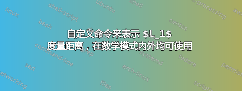 自定义命令来表示 $L_1$ 度量距离，在数学模式内外均可使用