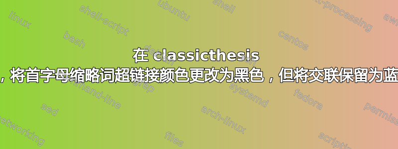 在 classicthesis 中，将首字母缩略词超链接颜色更改为黑色，但将交联保留为蓝色