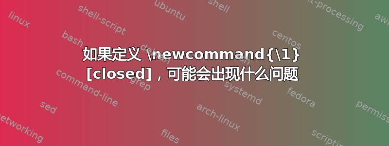 如果定义 \newcommand{\1} [closed]，可能会出现什么问题