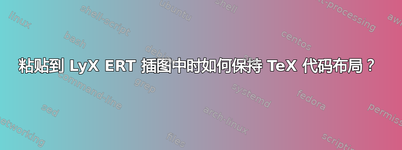 粘贴到 LyX ERT 插图中时如何保持 TeX 代码布局？