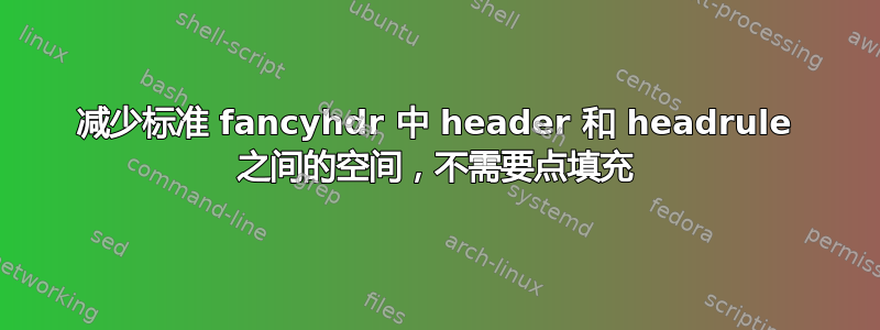 减少标准 fancyhdr 中 header 和 headrule 之间的空间，不需要点填充