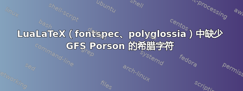 LuaLaTeX（fontspec、polyglossia）中缺少 GFS Porson 的希腊字符