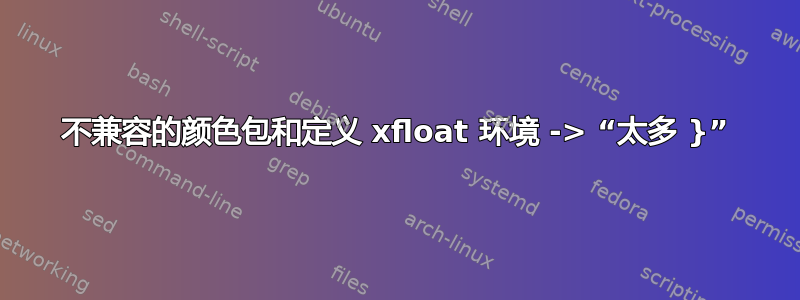 不兼容的颜色包和定义 xfloat 环境 -> “太多 }”