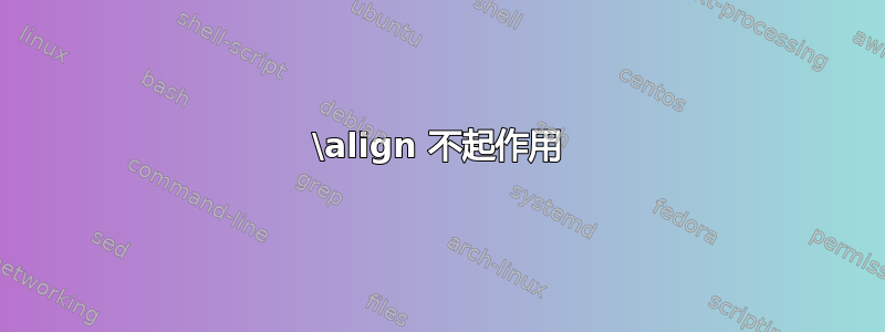 \align 不起作用