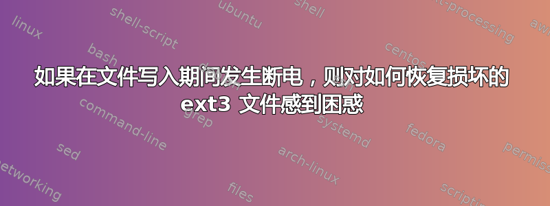 如果在文件写入期间发生断电，则对如何恢复损坏的 ext3 文件感到困惑