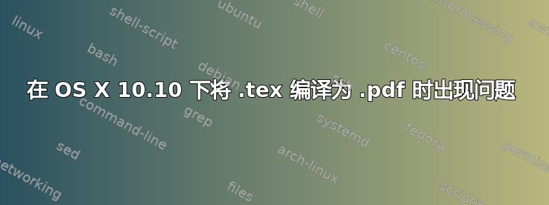 在 OS X 10.10 下将 .tex 编译为 .pdf 时出现问题