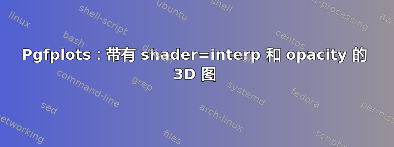 Pgfplots：带有 shader=interp 和 opacity 的 3D 图