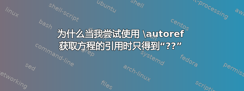 为什么当我尝试使用 \autoref 获取方程的引用时只得到“??”