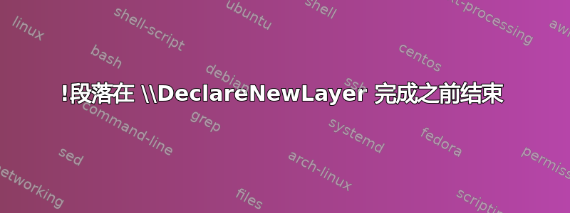 !段落在 \\DeclareNewLayer 完成之前结束