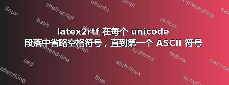 latex2rtf 在每个 unicode 段落中省略空格符号，直到第一个 ASCII 符号