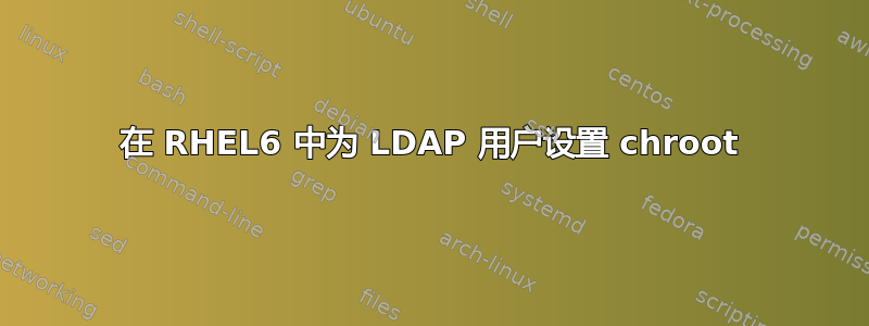 在 RHEL6 中为 LDAP 用户设置 chroot