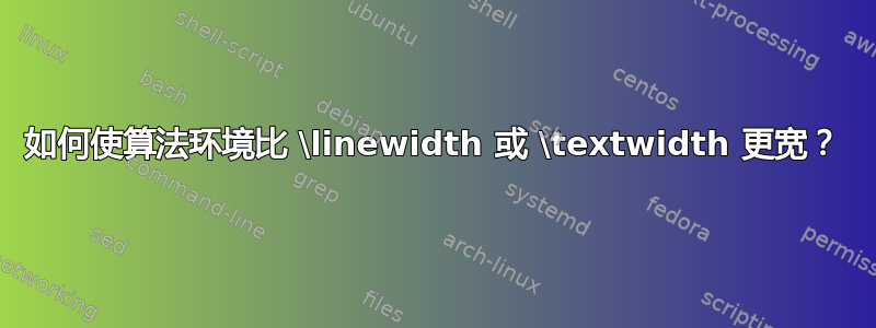 如何使算法环境比 \linewidth 或 \textwidth 更宽？