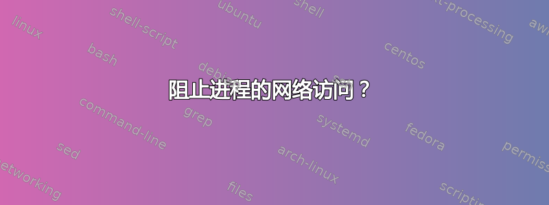 阻止进程的网络访问？