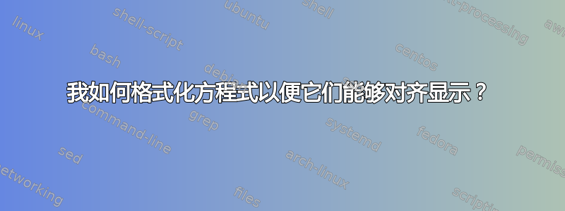 我如何格式化方程式以便它们能够对齐显示？