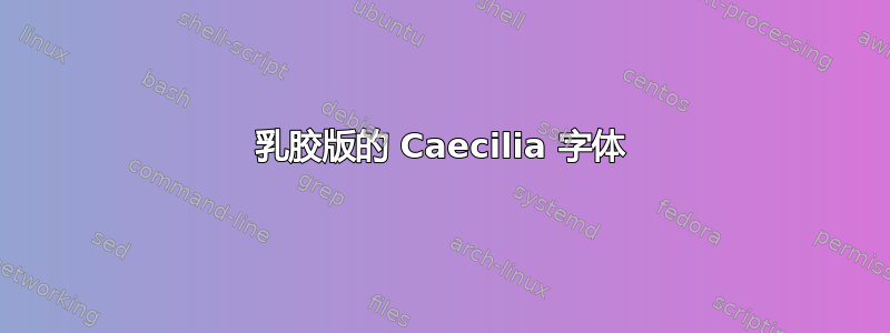 乳胶版的 Caecilia 字体