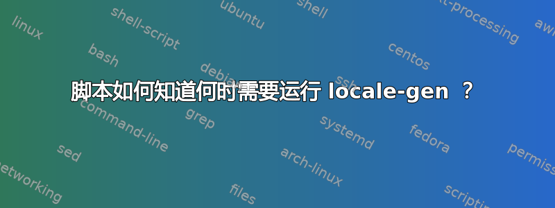 脚本如何知道何时需要运行 locale-gen ？