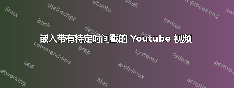 嵌入带有特定时间戳的 Youtube 视频